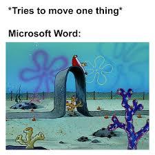 *tries to move one thing*
Microsoft word:
SpongeBob driving. The road curves upwards to avoid hitting a tree.